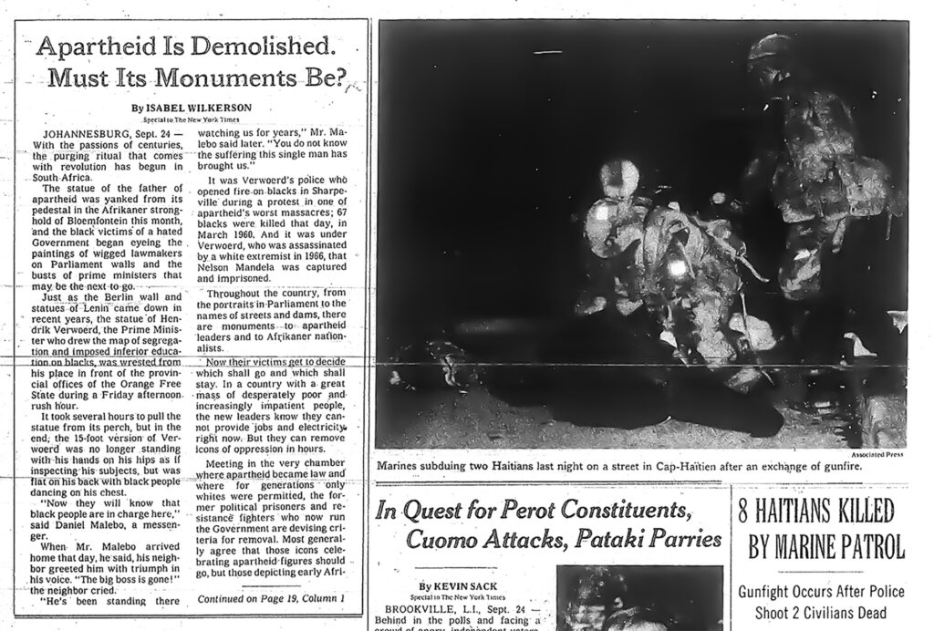 Detail image of the cover page of the New York Times. The article on the left reads, “Apartheid is Demolished. Must its Monuments Be?” The photograph on the right of the image is a nighttime shot of a group of Marines in the process of subduing Haitian citizens.